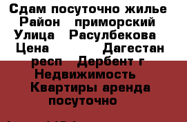 Сдам посуточно жилье › Район ­ приморский › Улица ­ Расулбекова › Цена ­ 1 200 - Дагестан респ., Дербент г. Недвижимость » Квартиры аренда посуточно   